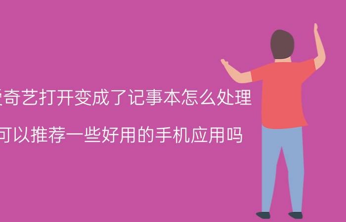 爱奇艺打开变成了记事本怎么处理 可以推荐一些好用的手机应用吗？